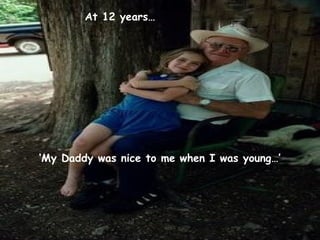 At 12 years…

‘My Daddy was nice to me when I was young…’

 