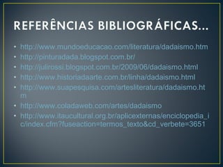 http://www.mundoeducacao.com/literatura/dadaismo.htm
http://pinturadada.blogspot.com.br/
http://julirossi.blogspot.com.br/2009/06/dadaismo.html
http://www.historiadaarte.com.br/linha/dadaismo.html
http://www.suapesquisa.com/artesliteratura/dadaismo.ht
m
• http://www.coladaweb.com/artes/dadaismo
• http://www.itaucultural.org.br/aplicexternas/enciclopedia_i
c/index.cfm?fuseaction=termos_texto&cd_verbete=3651
•
•
•
•
•

 