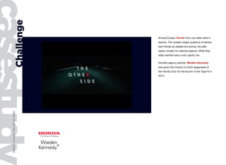 Challenge
D&AD:HondaTheOtherSide
Across Europe, Honda Civic car sales were in
decline. The model’s target audience of fath...