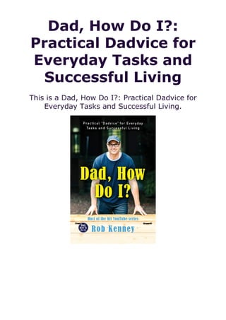 Dad, How Do I?:
Practical Dadvice for
Everyday Tasks and
Successful Living
This is a Dad, How Do I?: Practical Dadvice for
Everyday Tasks and Successful Living.
 