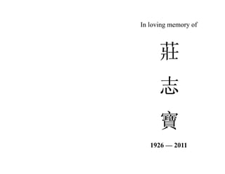 In loving memory of



      莊
      志
      寶
   1926 — 2011
 