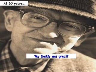 At 60 years




               My Daddy was great!
 