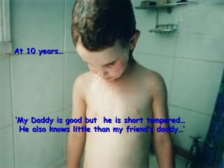 At 10 years




My Daddy is good but he is short tempered
 He also knows little than my friends daddy
 