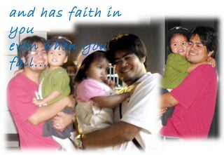and has faith in you even when you fail... 