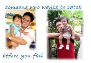 someone who wants to catch you before you fall 