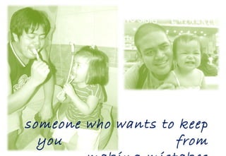 someone who wants to keep you  from making mistakes 