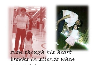even though his heart breaks in silence when you get hurt. 