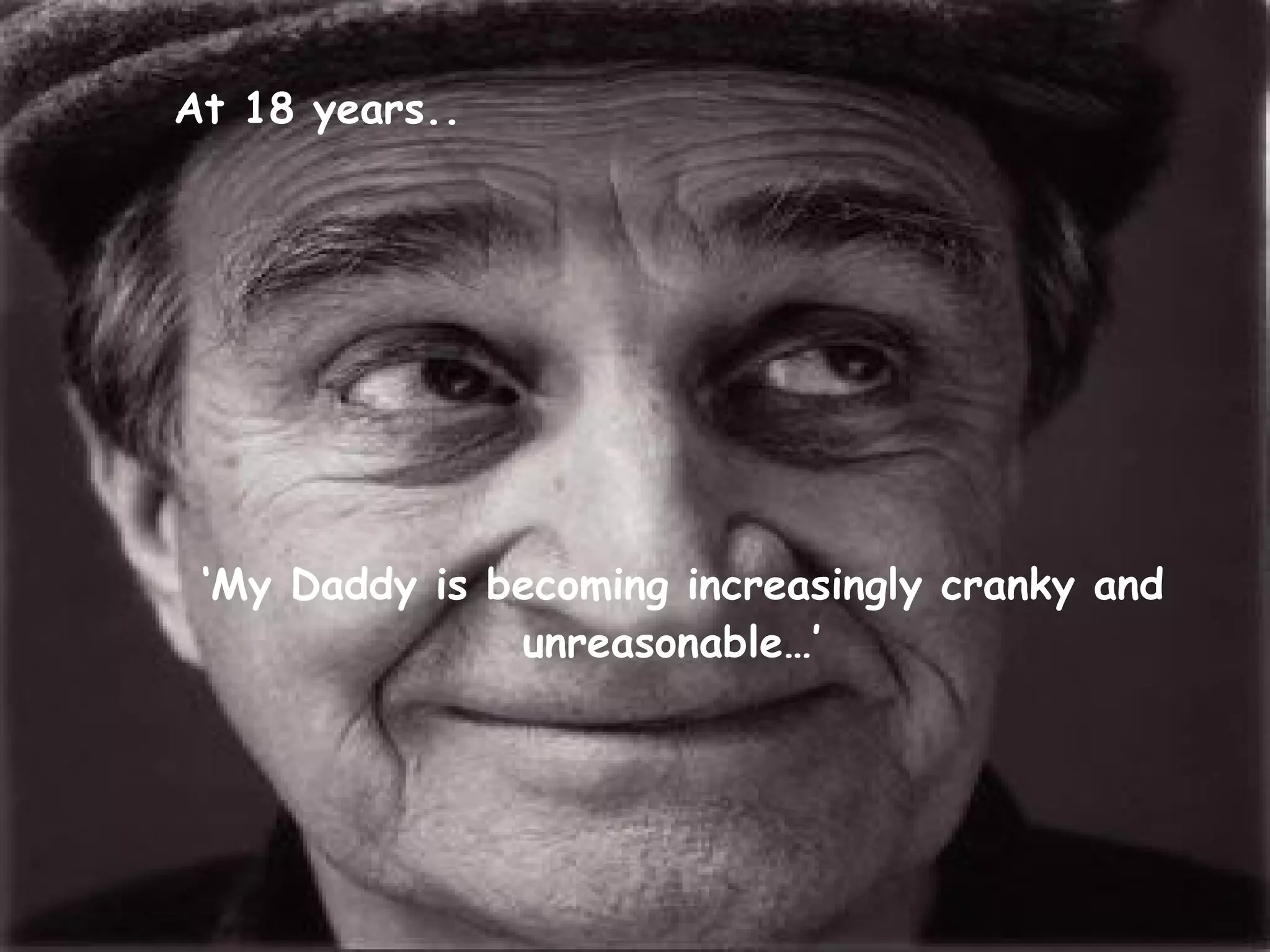 At 18 years..




 ‘My Daddy is becoming increasingly cranky and
               unreasonable…’
 