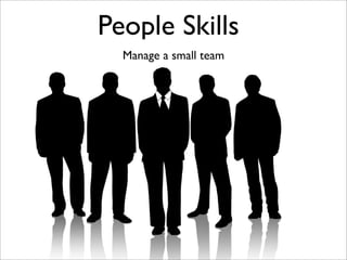 People Skills
  Manage a small team
 