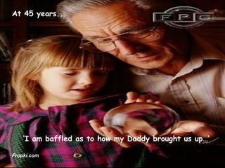 ‘ I am baffled as to how my Daddy brought us up…’ At 45 years.. Fropki.com 