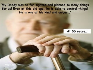 ‘ My Daddy was so far sighted and planned so many things for us! Even at this old age, he is able to control things! He is one of his kind and unique..’ At 55 years… Fropki.com 