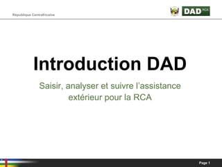 République Centrafricaine




            Introduction DAD
               Saisir, analyser et suivre l’assistance
                        extérieur pour la RCA




                                                         Page 1
 