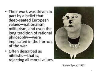 Their work was driven in part by a belief that deep-seated European values—nationalism, militarism, and even the long tradition of rational philosophy—were implicated in the horrors of the war.  Often described as nihilistic—that is, rejecting all moral values “ Leinie Spoor,” 1932 