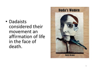 Dadaists considered their movement an affirmation of life in the face of death.  