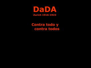 DaDA 
Zurich 1916-1923 
Contra todo y 
contra todos 
 