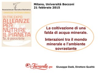 Milano, Università Bocconi
21 febbraio 2015
Giuseppe Dadà, Direttore Qualità
La coltivazione di una
falda di acqua minerale.
Interazioni tra il mondo
minerale e l’ambiente
sovrastante
 