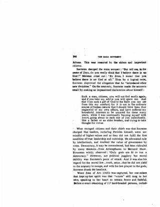 :Mli TlfB' J.V.DA MQ~
1ltheA.S. 'Ehis wa.s resonted by the chiQ-tS' at1d .imp0rtant
citizens.
Soomtcs. charged the main accuser: "But tell me. iruthe
uame o£ Zeus, do you really think that I bolieve there ia no
God ?" Meletvs cried out : '"By Zeus. I swear that you
believe there is ·no God at all." 'Phus by a logical twist,
Socrates disproved the allegation that he "introduced other
:eow divinities~" On the eontrary, Socrates m"de the accusers
small by making an impassioned declaration about himself :
Such a man, citizens, you will not find easily again,
ahd if you take my advice you will spare me. And
that I am such a gift of God to the State you can see
from this my conduct; for it is not in the ordinary
course of human nature that I should have been thus
neglectful of my own affairs, and have suffered my
household interests to be uncared for these many
years, while I was continually busying myself with
yours, going about to each one of you individually,
like a father or an elder brother, and trying to take
thought for virtue.
What enraged citizens and their chiefs was that Socrates
charged that leaders, incluc!ing Pericles himself, were un-
mindful of higher values and so they did not fulfil the first
condition of true leadership. and rulership. He advocated rule
by. intellectuals, and doubted the value of government by
votes. Democracy, it may be remembered, had been ridiculed
by many thinkers--from Aristophanes to Bernard Shaw.
Rousseau wittil} observed : "Only gods are fit to run a
democracy." However, not political jugglery but moral
debility was Socrates's point of attack. And it was also his
regard for the moral law-truth, satya-that he did not yield
to the entreaty to escape, and with his last prayer to the gods,
Socrates drank the hemlock.
When: Joan of Arc (1431) was captured, her one solace
that kept up her -spirit was that "voices" still rang in her
ears,· speaking to 'her heart to remain brave and faithful.
·Before a court consisting of 117 hard·headed persons, inclnd!-
 