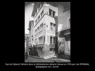 Vue du Cabaret Voltaire dans la Holländischen Meierei (tenue en 1916 par Jan EPHRAIM),
Spiegelgasse no1, Zurich
 