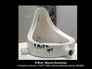 R.Mutt (Marcel Duchamp)
« Fontaine (urinoir) » (1917-1964, faïence blanche peinte, MNAM)
 