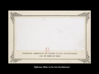 Alphonse Allais (et les Arts Incohérents)
 