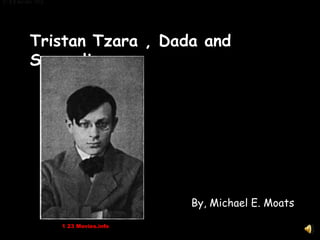 . (1 3 Movies.info)
(1 22 3 Movies.info)




            Tristan Tzara , Dada and
            Surrealism




                                          By, Michael E. Moats

                       1 23 Movies.info
 