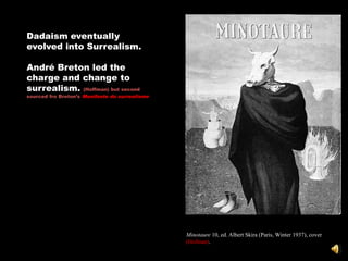 Dadaism eventually
evolved into Surrealism.

André Breton led the
charge and change to
surrealism. (Hoffman) but second
sourced fro Breton‘s Manifeste du surrealisme




                                                Minotaure 10, ed. Albert Skira (Paris, Winter 1937), cover
                                                (Hofman).
 