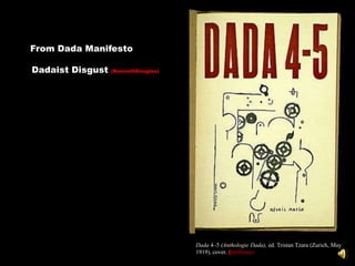 From Dada Manifesto

Dadaist Disgust   (KennethDouglas)




                                     Dada 4–5 (Anthologie Dada), ed. Tristan Tzara (Zurich, May
                                     1919), cover. (Hoffman)
 