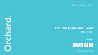 19/12/2016
Orchard Media and Events
Who we are !
 