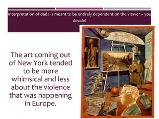 Interpretation of dada is meant to be entirely dependent on the viewer – you
decide!
The art coming out
of New York tended
to be more
whimsical and less
about the violence
that was happening
in Europe.
 