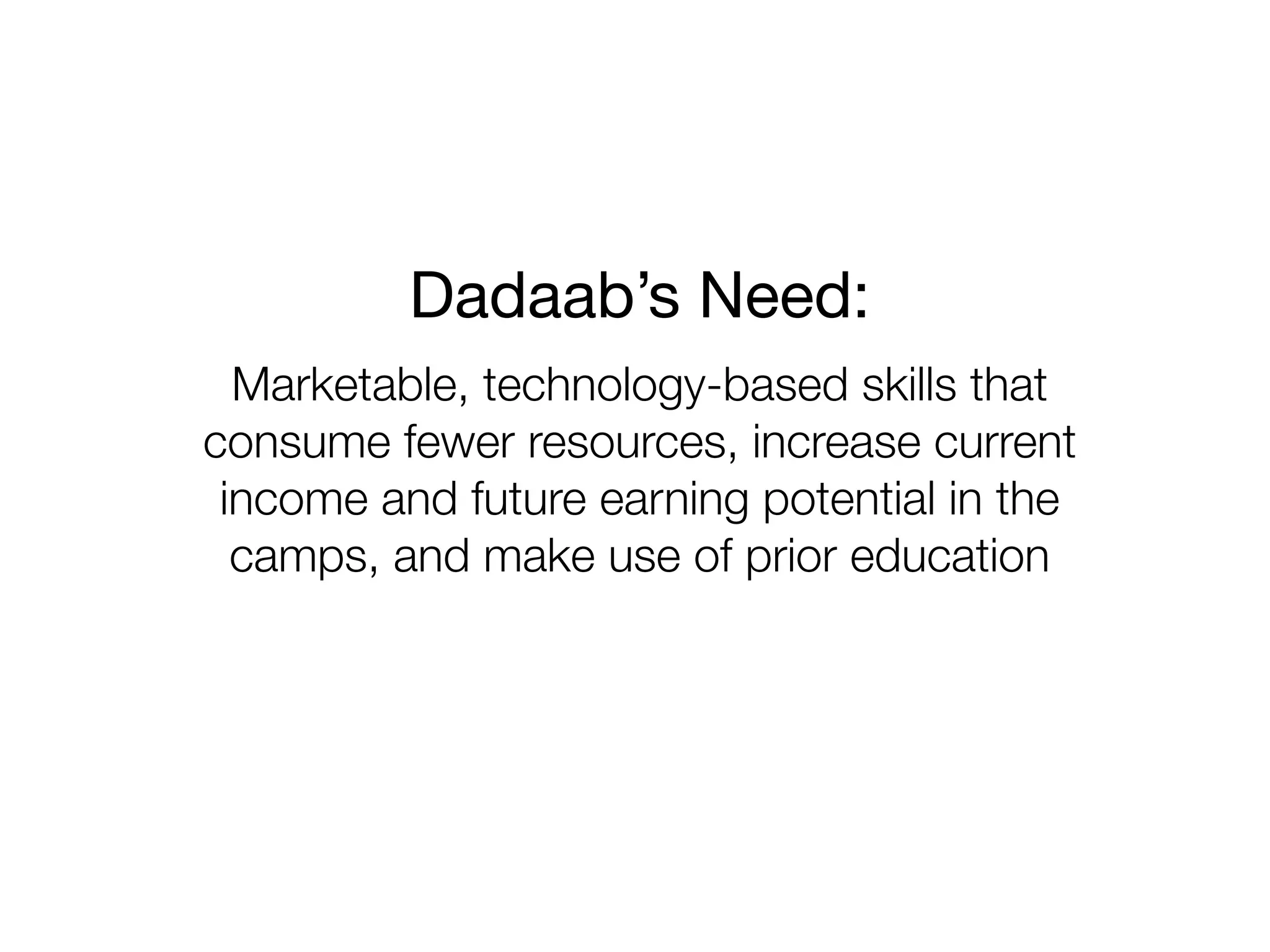 Dadaab’s Need:
  Marketable, technology-based skills that
consume fewer resources, increase current
 income and future earning potential in the
  camps, and make use of prior education
 