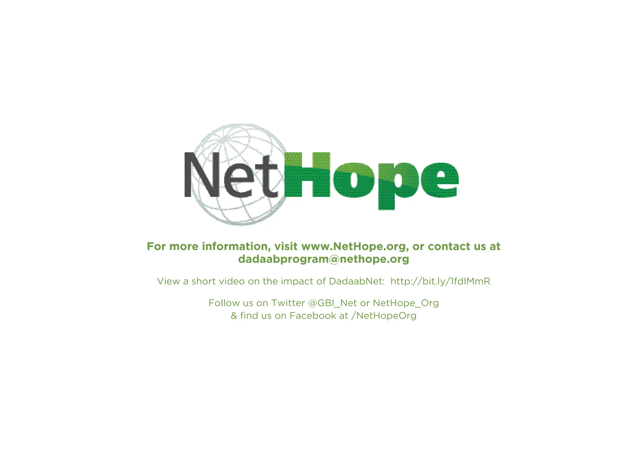 For more information, visit www.NetHope.org, or contact us at
dadaabprogram@nethope.org
View a short video on the impact of DadaabNet: http://bit.ly/1fdIMmR
Follow us on Twitter @GBI_Net or NetHope_Org
& find us on Facebook at /NetHopeOrg
 