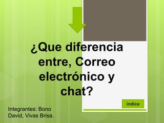 ¿Que diferencia
entre, Correo
electrónico y
chat?
Integrantes: Bono
David, Vivas Brisa.
índice
 