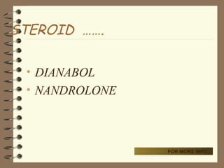 STEROID …….
• DIANABOL
• NANDROLONE
FOR MORE INFO...
 
