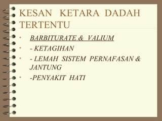 KESAN KETARA DADAH
TERTENTU
• BARBITURATE & VALIUM
• - KETAGIHAN
• - LEMAH SISTEM PERNAFASAN &
JANTUNG
• -PENYAKIT HATI
 