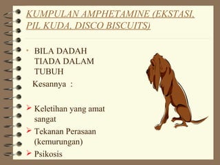 KUMPULAN AMPHETAMINE (EKSTASI,
PIL KUDA, DISCO BISCUITS)
• BILA DADAH
TIADA DALAM
TUBUH
Kesannya :
 Keletihan yang amat
sangat
 Tekanan Perasaan
(kemurungan)
 Psikosis
 