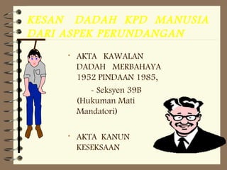 KESAN DADAH KPD MANUSIA
DARI ASPEK PERUNDANGAN
• AKTA KAWALAN
DADAH MERBAHAYA
1952 PINDAAN 1985,
- Seksyen 39B
(Hukuman Mati
Mandatori)
• AKTA KANUN
KESEKSAAN
 