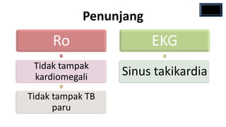 Penunjang
     Ro                 EKG
 Tidak tampak
 kardiomegali     Sinus takikardia
Tidak tampak TB
      paru
 