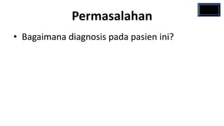 Permasalahan
• Bagaimana diagnosis pada pasien ini?
 