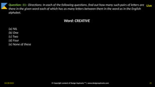 03/28/2025 © Copyright content of Design Aspirants ™ | www.designaspirants.com 21
Live
Question: 11:- Directions: In each of the following questions, find out how many such pairs of letters are
there in the given word each of which has as many letters between them in the word as in the English
alphabet.
Word: CREATIVE
(a) NIL
(b) One
(c) Two
(d) Four
(e) None of these
 