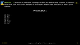 03/28/2025 © Copyright content of Design Aspirants ™ | www.designaspirants.com 25
Live
Question: 13:- Directions: In each of the following questions, find out how many such pairs of letters are
there in the given word each of which has as many letters between them in the word as in the English
alphabet.
Word: PARADISE
(a) None
(b) One
(c) Two
(d) Three
(e) Four
 