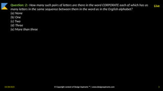 03/28/2025 © Copyright content of Design Aspirants ™ | www.designaspirants.com 3
Live
Question: 2:- How many such pairs of letters are there in the word CORPORATE each of which has as
many letters in the same sequence between them in the word as in the English alphabet?
(a) None
(b) One
(c) Two
(d) Three
(e) More than three
 