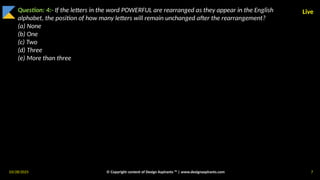 03/28/2025 © Copyright content of Design Aspirants ™ | www.designaspirants.com 7
Live
Question: 4:- If the letters in the word POWERFUL are rearranged as they appear in the English
alphabet, the position of how many letters will remain unchanged after the rearrangement?
(a) None
(b) One
(c) Two
(d) Three
(e) More than three
 