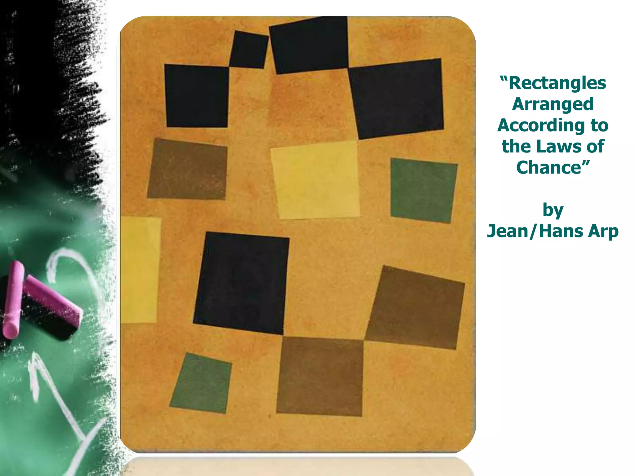 “Rectangles
Arranged
According to
the Laws of
Chance”
by
Jean/Hans Arp
 