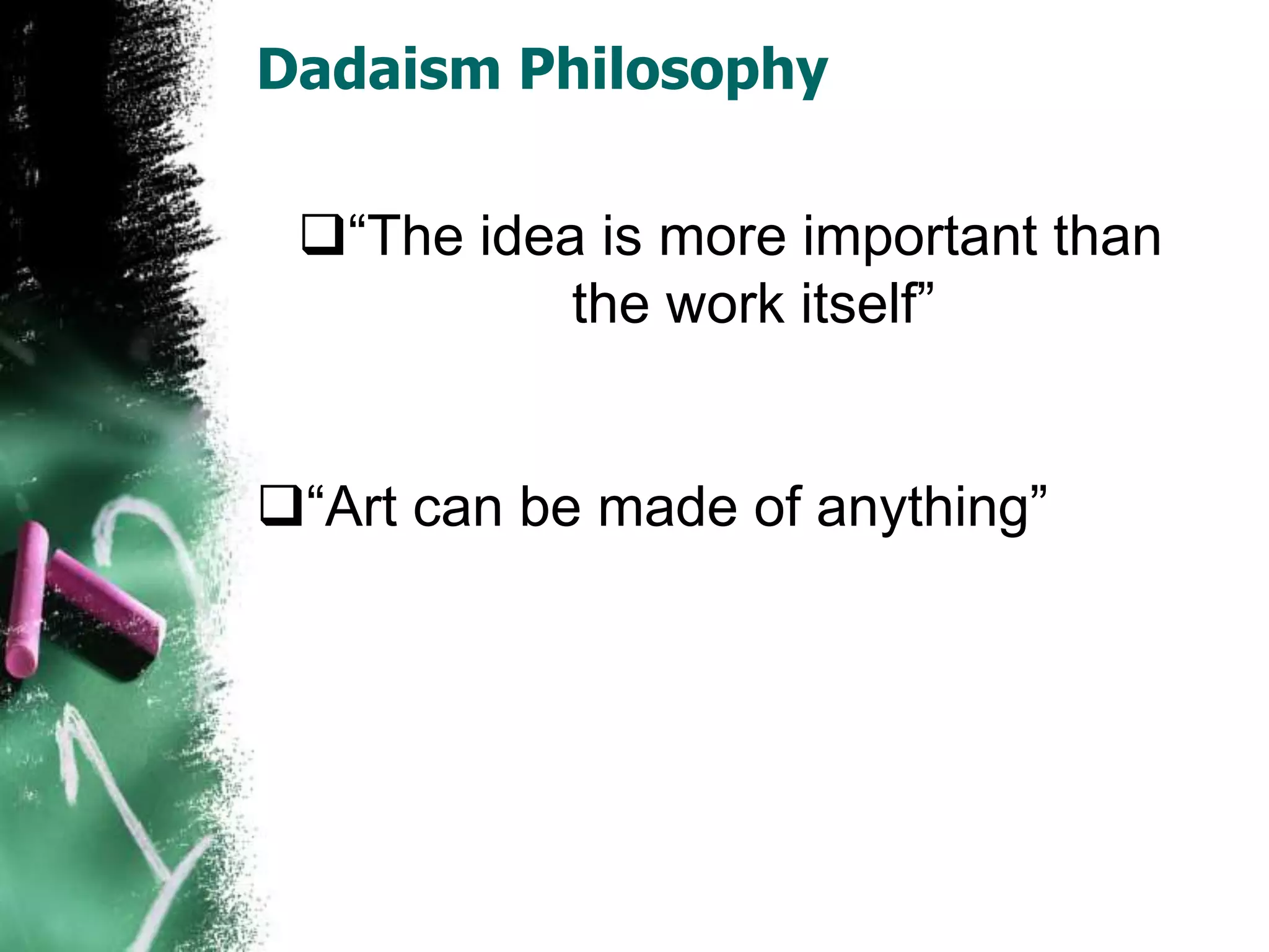 Dadaism Philosophy
“The idea is more important than
the work itself”
“Art can be made of anything”
 