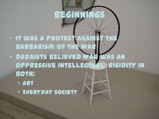 Beginnings
• It was a protest against the
barbarism of the War
• Dadaists believed War was an
oppressive intellectual rigi...