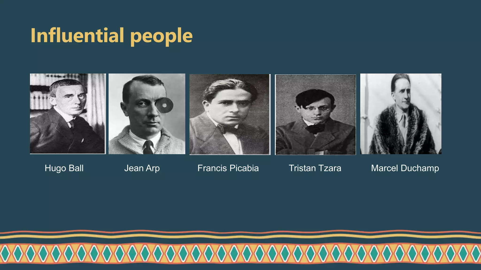 Influential people
Hugo Ball Jean Arp Francis Picabia Tristan Tzara Marcel Duchamp
 
