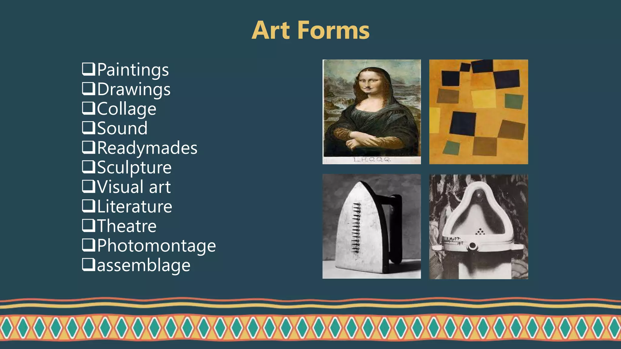 Art Forms
Paintings
Drawings
Collage
Sound
Readymades
Sculpture
Visual art
Literature
Theatre
Photomontage
assemblage
 