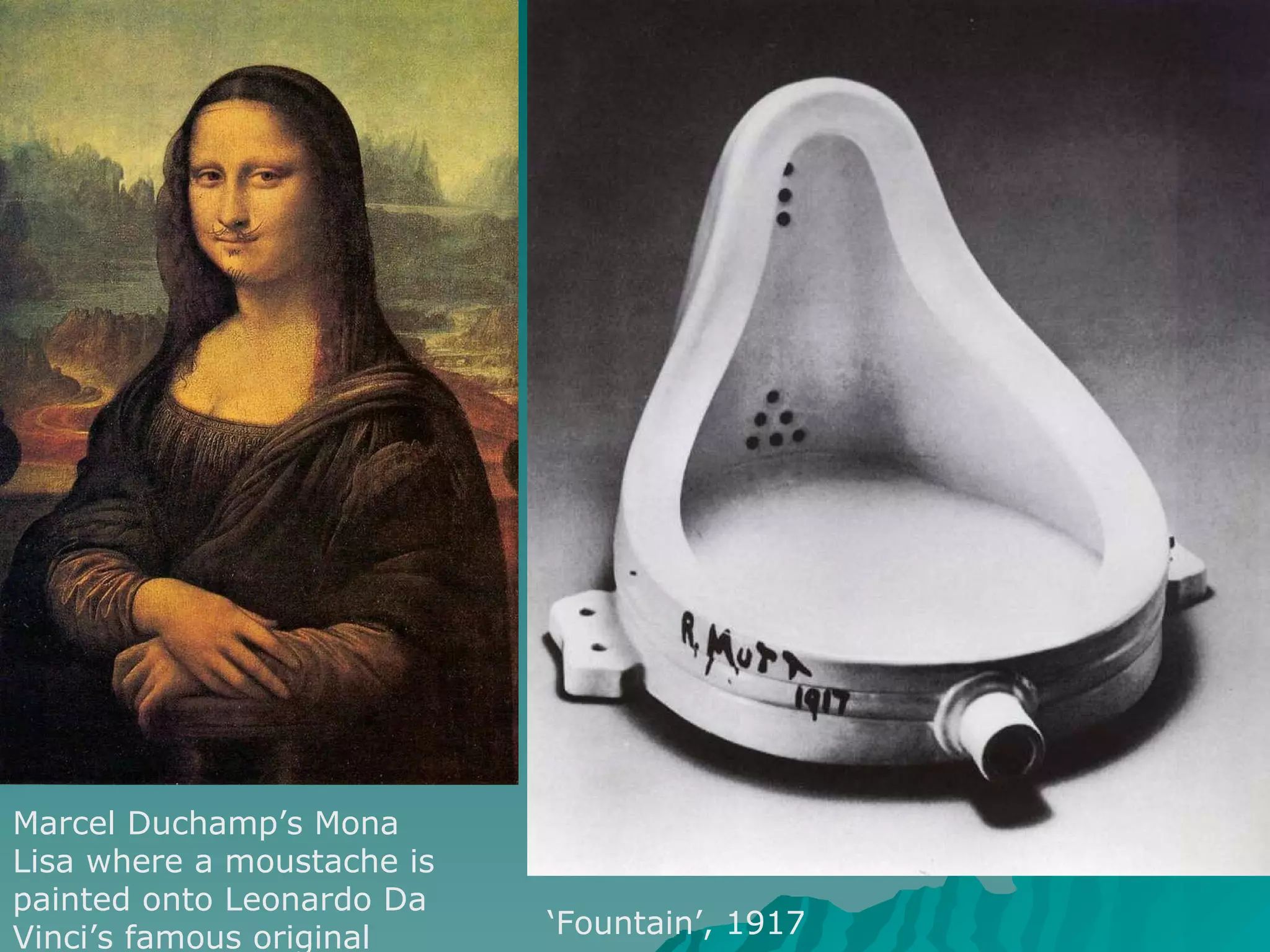 Marcel Duchamp’s Mona Lisa where a moustache is painted onto Leonardo Da Vinci’s famous original  ‘ Fountain’, 1917 