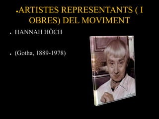 ●   ARTISTES REPRESENTANTS ( I
          OBRES) DEL MOVIMENT
●   HANNAH HÖCH


●   (Gotha, 1889-1978)
 