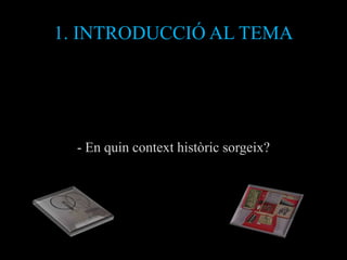 1. INTRODUCCIÓ AL TEMA




  - En quin context històric sorgeix?
 